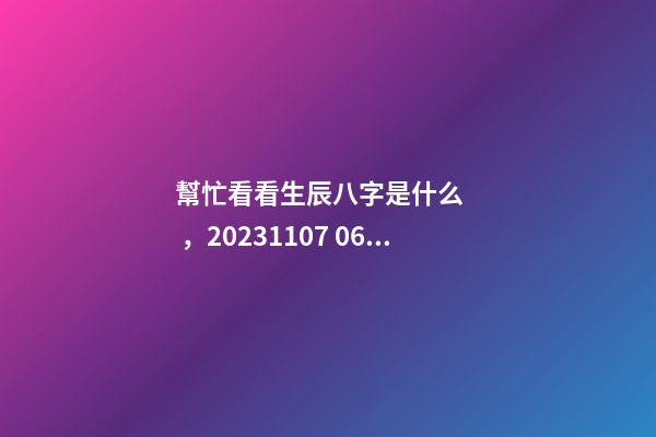 幫忙看看生辰八字是什么，2023.11.07 06:07，并根據(jù)五行起名